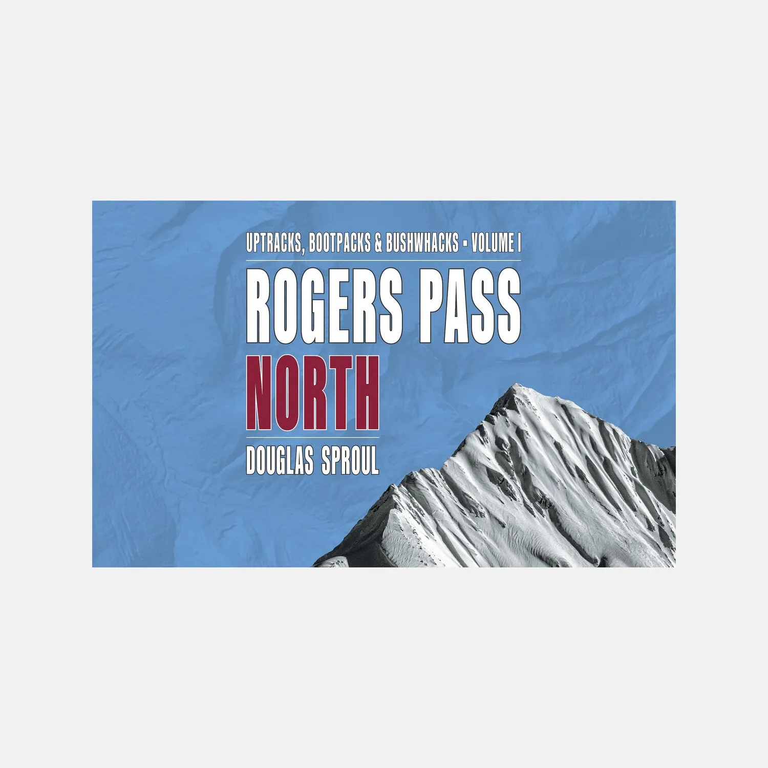 Rogers Pass North - Uptracks, Bootpacks & Bushwacks Volume 1 Book